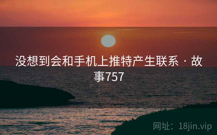 没想到会和手机上推特产生联系 · 故事757