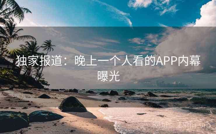 独家报道：晚上一个人看的APP内幕曝光  第2张