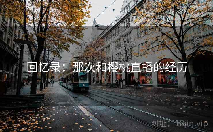 回忆录：那次和樱桃直播的经历