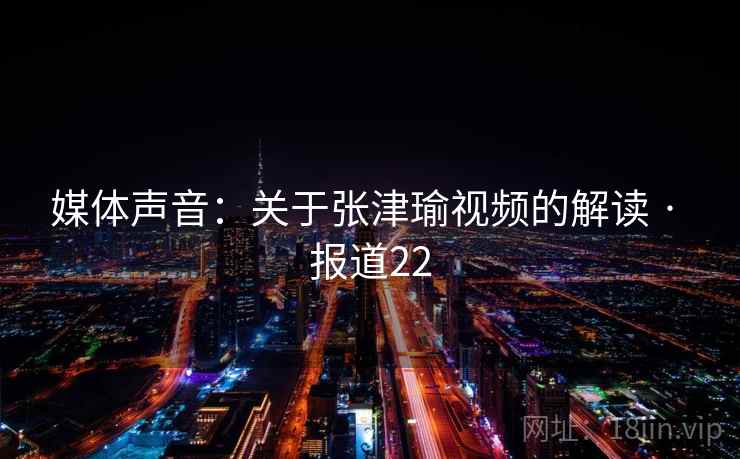 媒体声音：关于张津瑜视频的解读 · 报道22