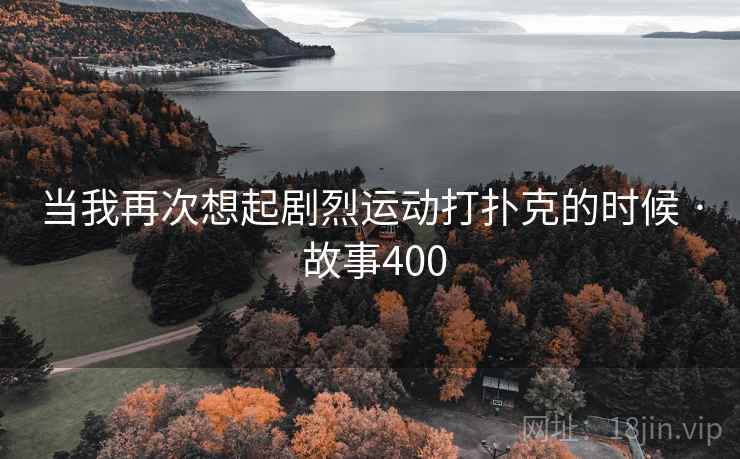 当我再次想起剧烈运动打扑克的时候 · 故事400