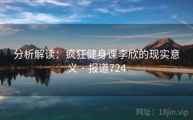 分析解读：疯狂健身课李欣的现实意义 · 报道724  第2张