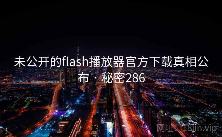 未公开的flash播放器官方下载真相公布 · 秘密286