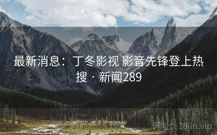 最新消息：丁冬影视 影音先锋登上热搜 · 新闻289  第2张