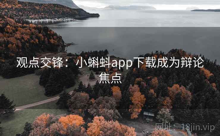 观点交锋：小蝌蚪app下载成为辩论焦点