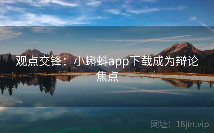 观点交锋：小蝌蚪app下载成为辩论焦点