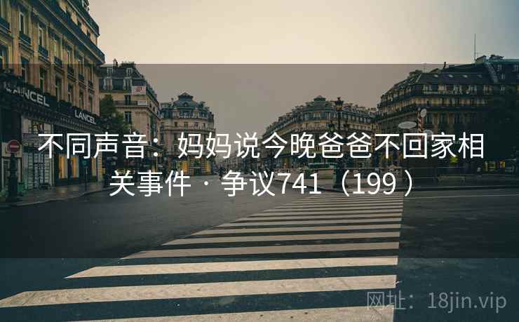 不同声音：妈妈说今晚爸爸不回家相关事件 · 争议741（199 ）