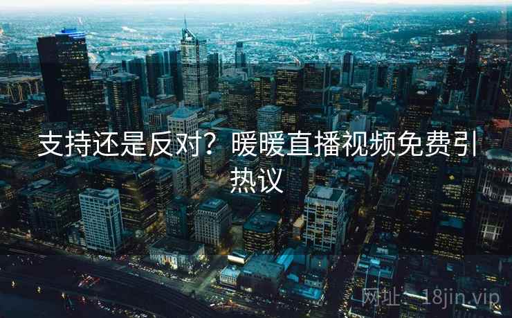 支持还是反对？暖暖直播视频免费引热议