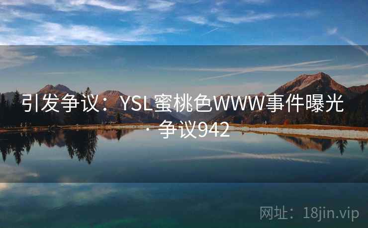 引发争议：YSL蜜桃色WWW事件曝光 · 争议942
