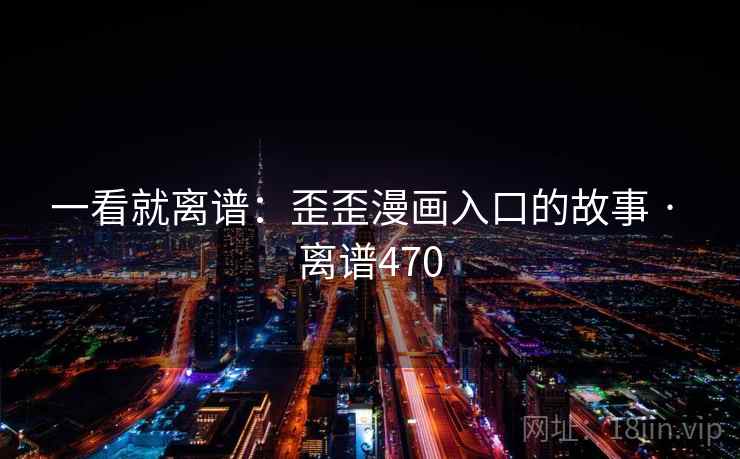 一看就离谱：歪歪漫画入口的故事 · 离谱470