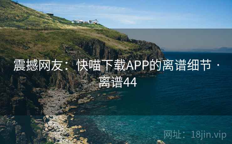 震撼网友：快喵下载APP的离谱细节 · 离谱44