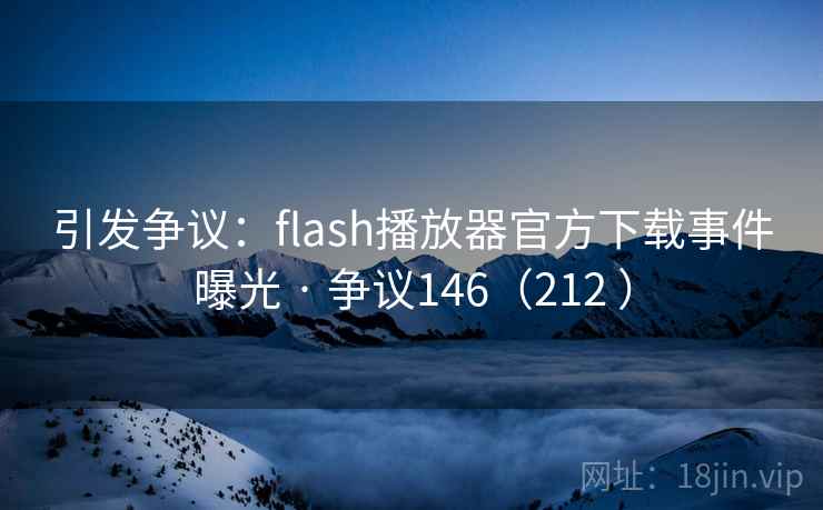 引发争议：flash播放器官方下载事件曝光 · 争议146（212 ）