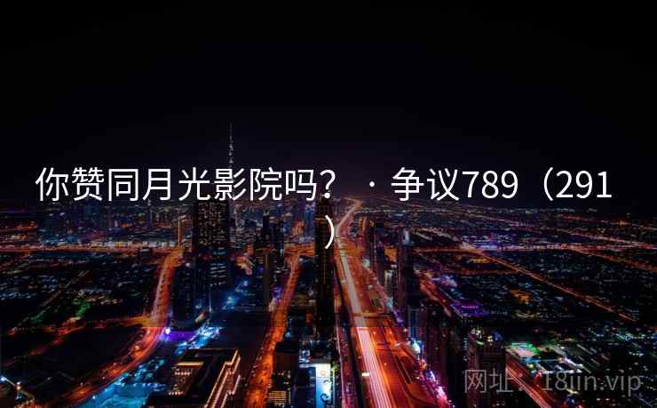 你赞同月光影院吗？ · 争议789（291 ）