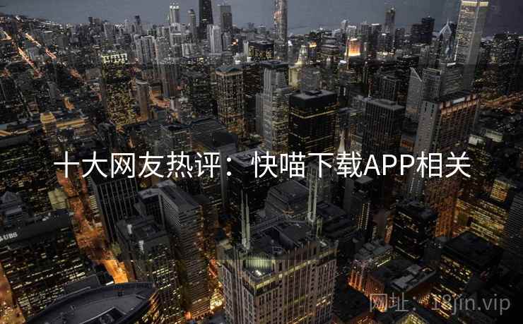 十大网友热评：快喵下载APP相关